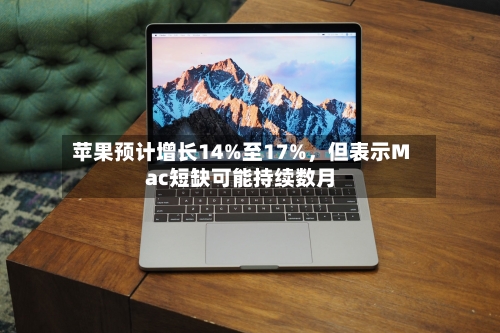 苹果预计增长14%至17%，但表示Mac短缺可能持续数月-第2张图片
