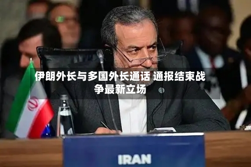 伊朗外长与多国外长通话 通报结束战争最新立场-第2张图片