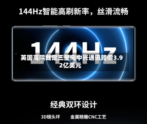 英国高院裁定三星向中兴通讯赔偿3.92亿美元-第3张图片