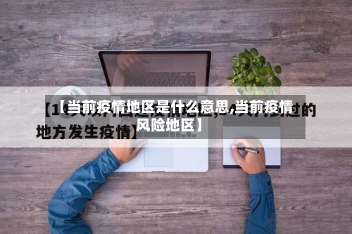 【当前疫情地区是什么意思,当前疫情风险地区】