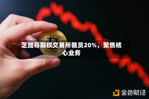 芝加哥期权交易所裁员20%，聚焦核心业务-第2张图片