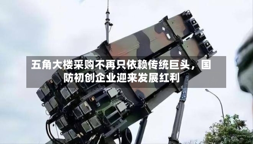 五角大楼采购不再只依赖传统巨头	，国防初创企业迎来发展红利-第2张图片