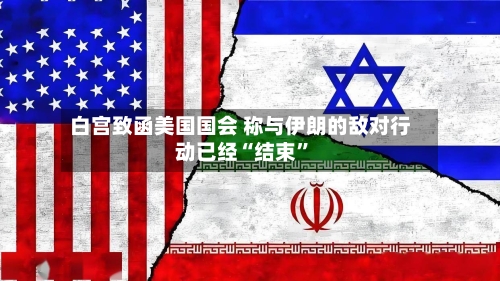 白宫致函美国国会 称与伊朗的敌对行动已经“结束”-第2张图片