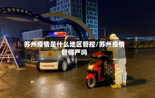 苏州疫情是什么地区管控/苏州疫情管得严吗