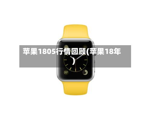 苹果1805行情回顾(苹果18年)