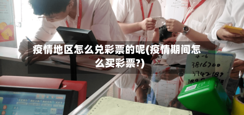 疫情地区怎么兑彩票的呢(疫情期间怎么买彩票?)