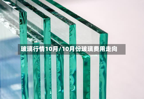 玻璃行情10月/10月份玻璃费用走向-第2张图片