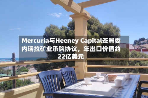 Mercuria与Heeney Capital签署委内瑞拉矿业承购协议，年出口价值约22亿美元-第2张图片