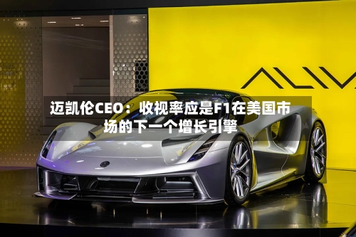 迈凯伦CEO：收视率应是F1在美国市场的下一个增长引擎