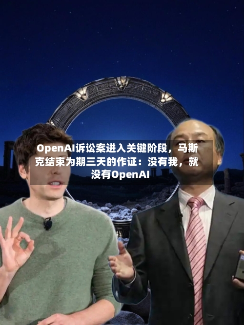 OpenAI诉讼案进入关键阶段，马斯克结束为期三天的作证：没有我，就没有OpenAI