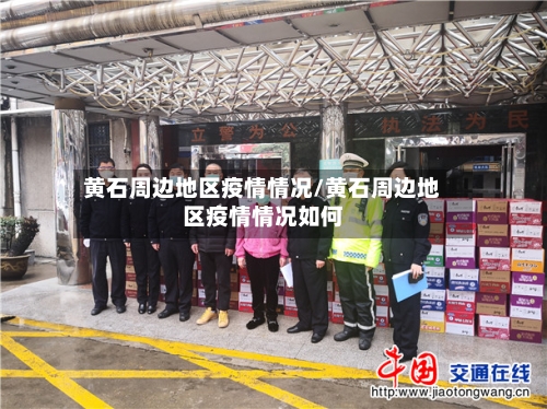 黄石周边地区疫情情况/黄石周边地区疫情情况如何