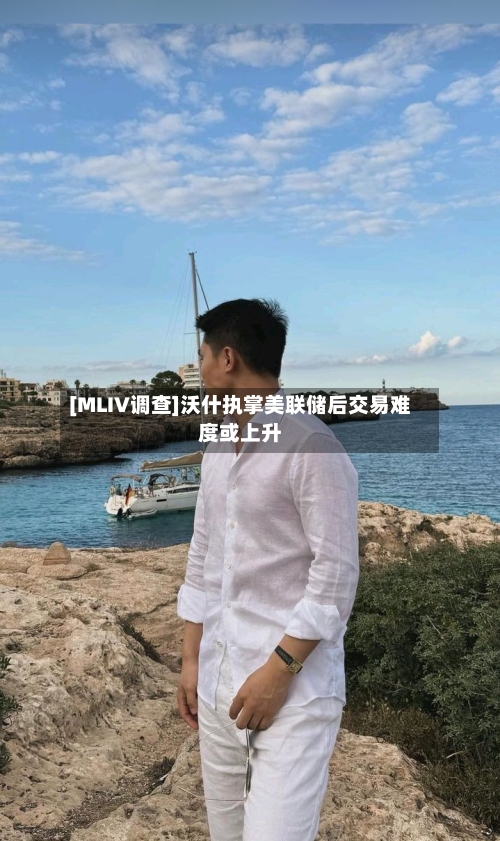 [MLIV调查]沃什执掌美联储后交易难度或上升