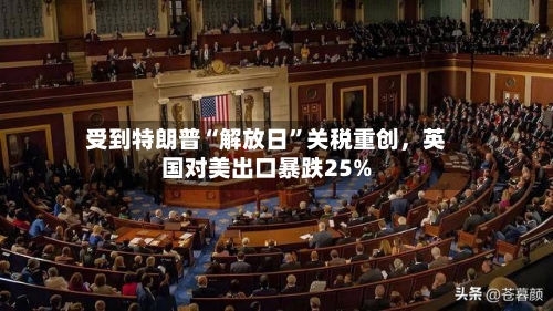 受到特朗普“解放日”关税重创，英国对美出口暴跌25%-第2张图片