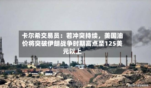 卡尔希交易员：若冲突持续，美国油价将突破伊朗战争时期高点至125美元以上-第2张图片