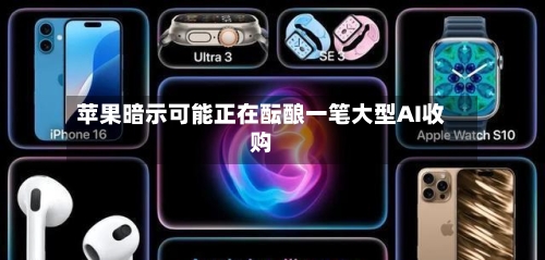 苹果暗示可能正在酝酿一笔大型AI收购
