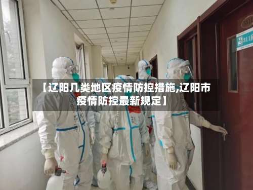 【辽阳几类地区疫情防控措施,辽阳市疫情防控最新规定】
