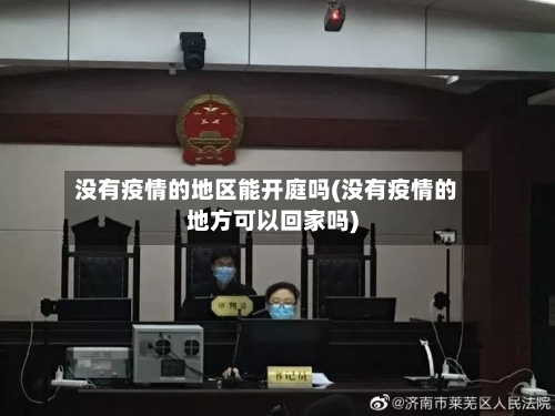 没有疫情的地区能开庭吗(没有疫情的地方可以回家吗)