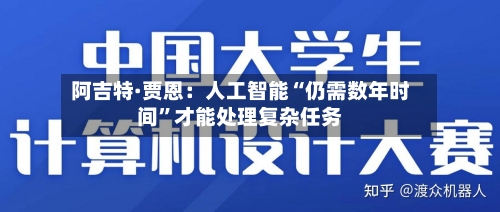 阿吉特·贾恩：人工智能“仍需数年时间”才能处理复杂任务-第2张图片