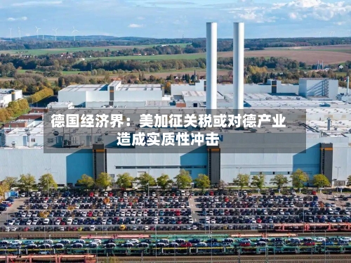 德国经济界：美加征关税或对德产业造成实质性冲击