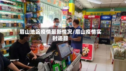眉山地区疫情最新情况/眉山疫情实时追踪-第2张图片