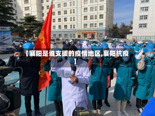 【襄阳是谁支援的疫情地区,襄阳抗疫】