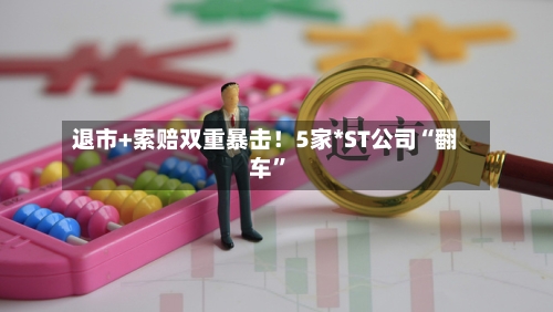 退市+索赔双重暴击！5家*ST公司“翻车	”-第2张图片