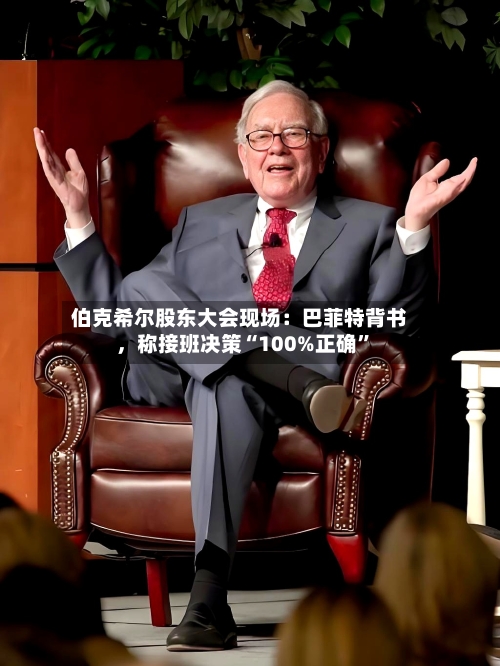 伯克希尔股东大会现场：巴菲特背书	，称接班决策“100%正确”-第2张图片