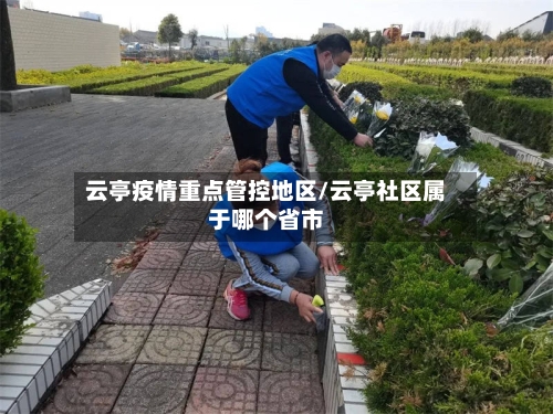 云亭疫情重点管控地区/云亭社区属于哪个省市