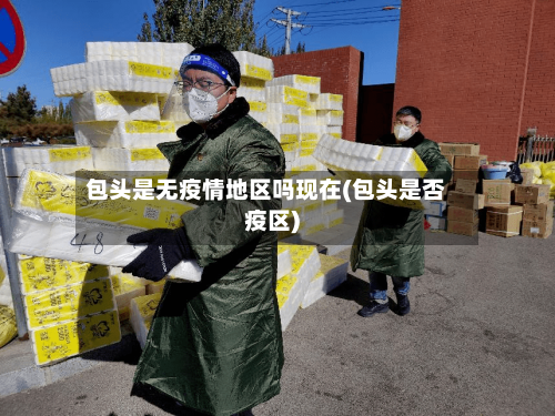 包头是无疫情地区吗现在(包头是否疫区)