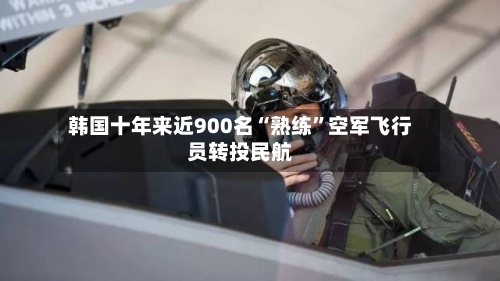 韩国十年来近900名“熟练”空军飞行员转投民航