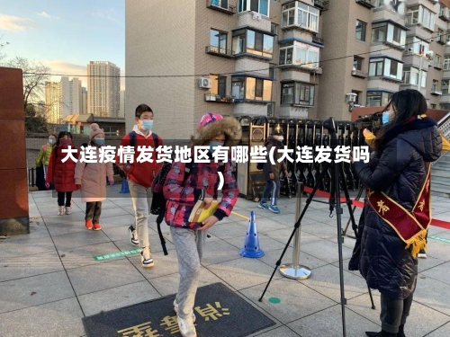 大连疫情发货地区有哪些(大连发货吗)