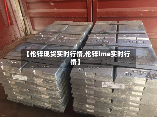 【伦锌现货实时行情,伦锌lme实时行情】