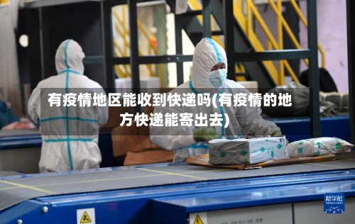 有疫情地区能收到快递吗(有疫情的地方快递能寄出去)