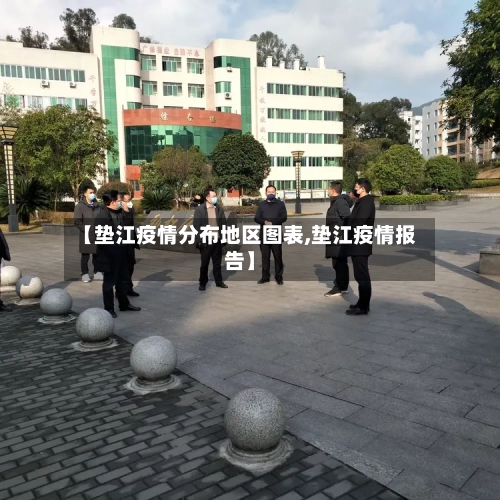 【垫江疫情分布地区图表,垫江疫情报告】