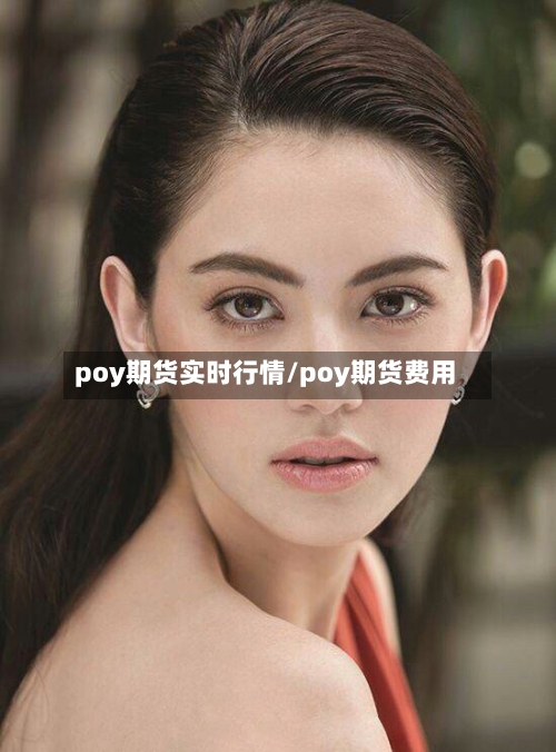 poy期货实时行情/poy期货费用