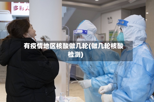 有疫情地区核酸做几轮(做几轮核酸检测)-第2张图片