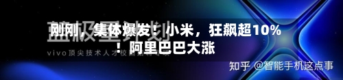 刚刚，集体爆发！小米	，狂飙超10%！阿里巴巴大涨-第2张图片