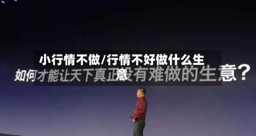 小行情不做/行情不好做什么生意