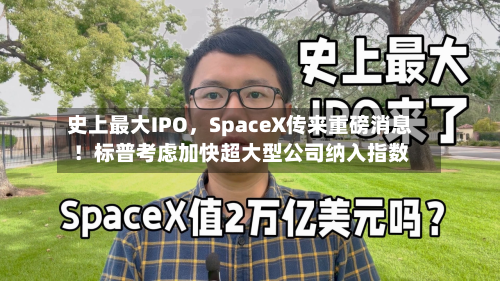 史上最大IPO，SpaceX传来重磅消息！标普考虑加快超大型公司纳入指数-第3张图片