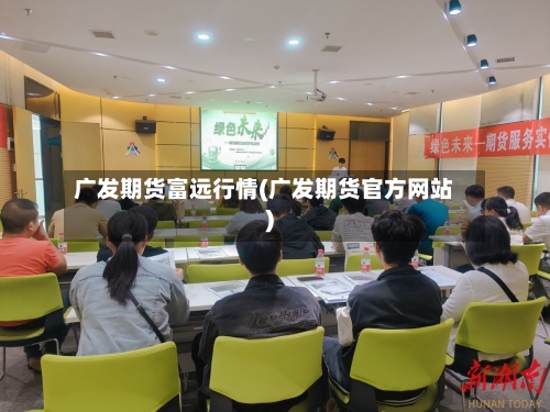 广发期货富远行情(广发期货官方网站)