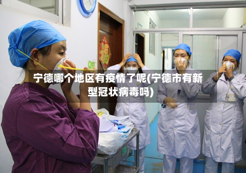 宁德哪个地区有疫情了呢(宁德市有新型冠状病毒吗)