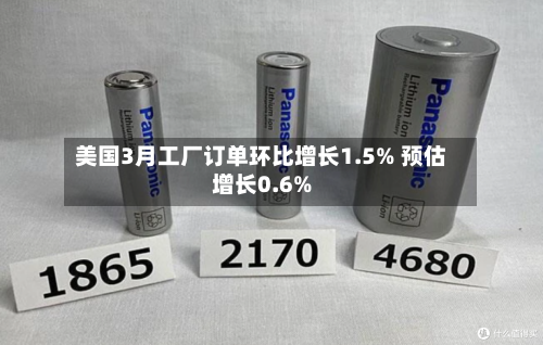 美国3月工厂订单环比增长1.5% 预估增长0.6%