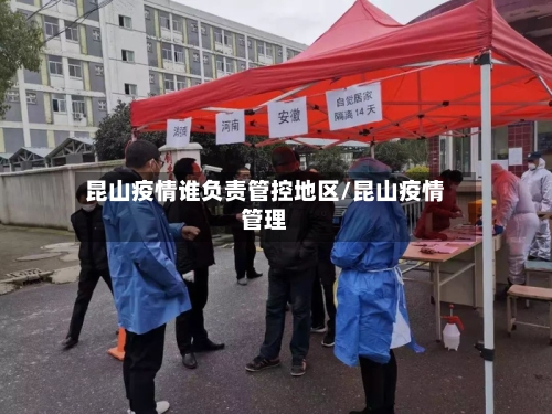 昆山疫情谁负责管控地区/昆山疫情管理