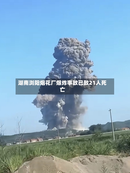湖南浏阳烟花厂爆炸事故已致21人死亡