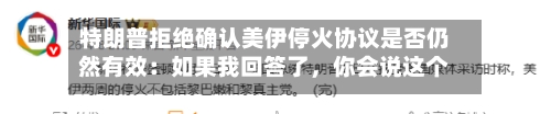 特朗普拒绝确认美伊停火协议是否仍然有效：如果我回答了，你会说这个人不够聪明当总统-第2张图片