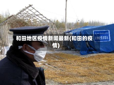 和田地区疫情新闻最新(和田的疫情)