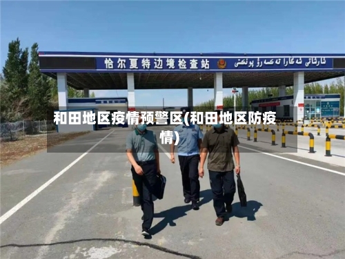 和田地区疫情预警区(和田地区防疫情)