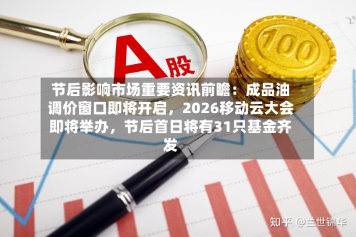 节后影响市场重要资讯前瞻：成品油调价窗口即将开启	，2026移动云大会即将举办，节后首日将有31只基金齐发-第2张图片