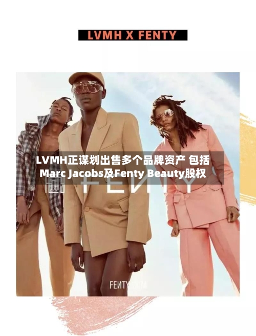 LVMH正谋划出售多个品牌资产 包括Marc Jacobs及Fenty Beauty股权