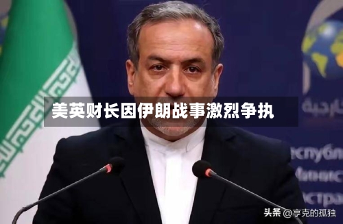 美英财长因伊朗战事激烈争执